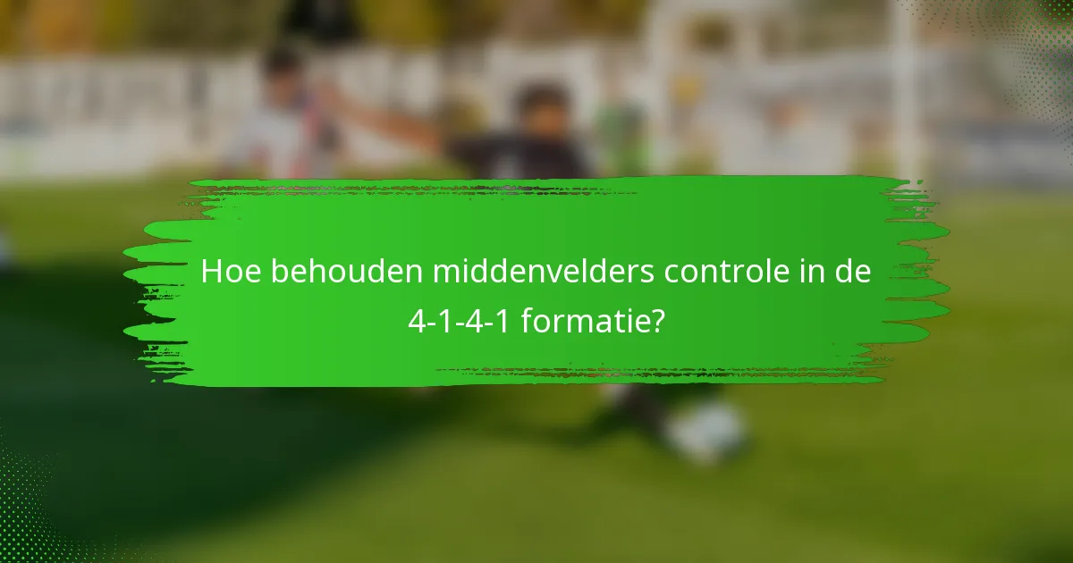 Hoe behouden middenvelders controle in de 4-1-4-1 formatie?