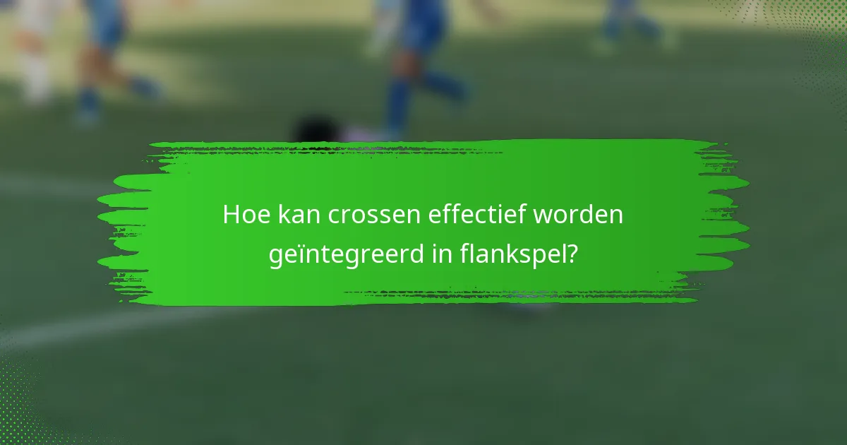 Hoe kan crossen effectief worden geïntegreerd in flankspel?