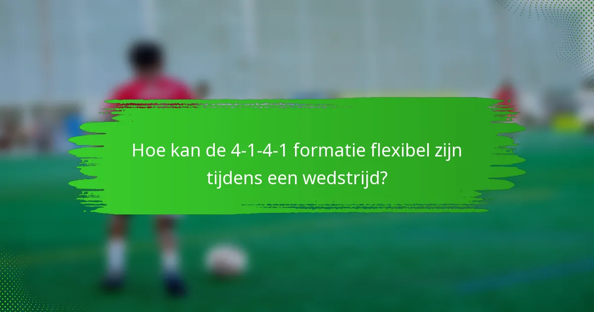 Hoe kan de 4-1-4-1 formatie flexibel zijn tijdens een wedstrijd?