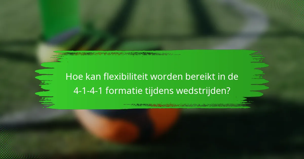 Hoe kan flexibiliteit worden bereikt in de 4-1-4-1 formatie tijdens wedstrijden?