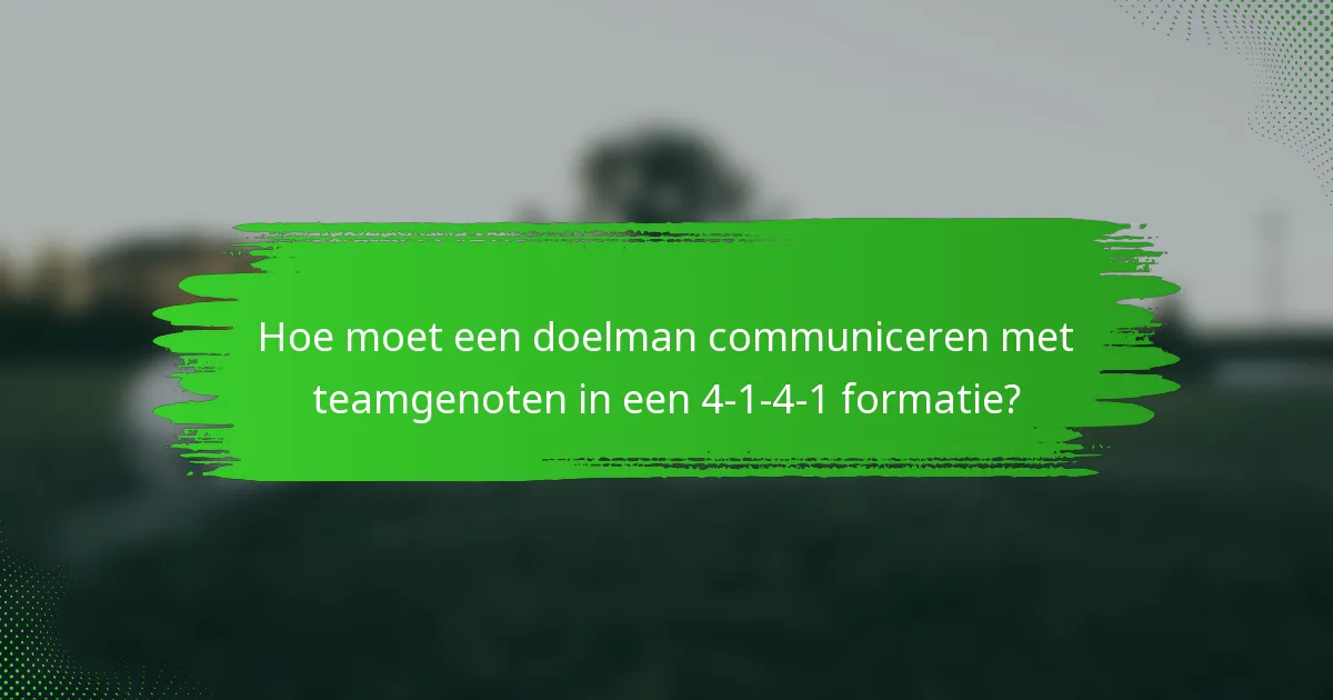Hoe moet een doelman communiceren met teamgenoten in een 4-1-4-1 formatie?