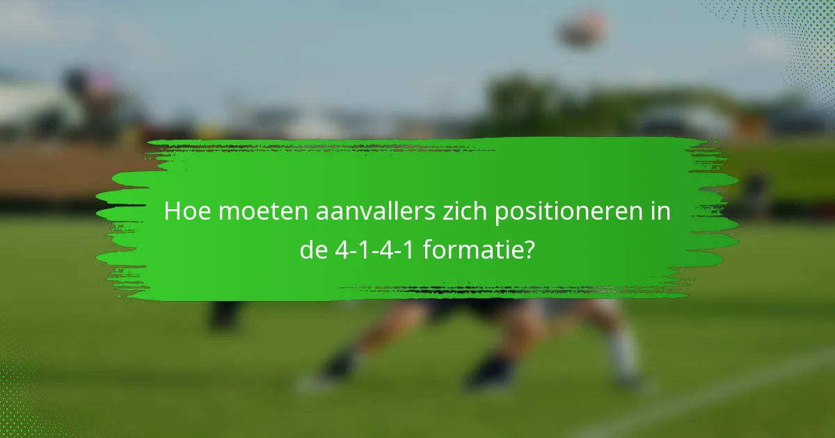 Hoe moeten aanvallers zich positioneren in de 4-1-4-1 formatie?