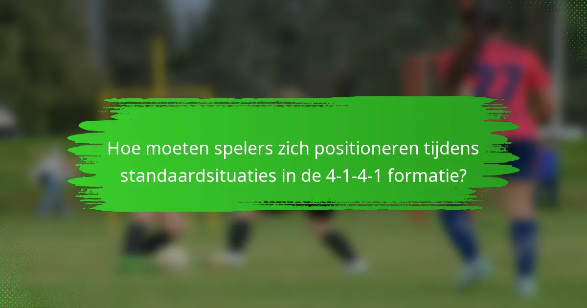 Hoe moeten spelers zich positioneren tijdens standaardsituaties in de 4-1-4-1 formatie?