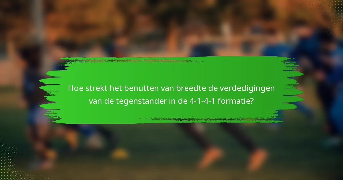 Hoe strekt het benutten van breedte de verdedigingen van de tegenstander in de 4-1-4-1 formatie?
