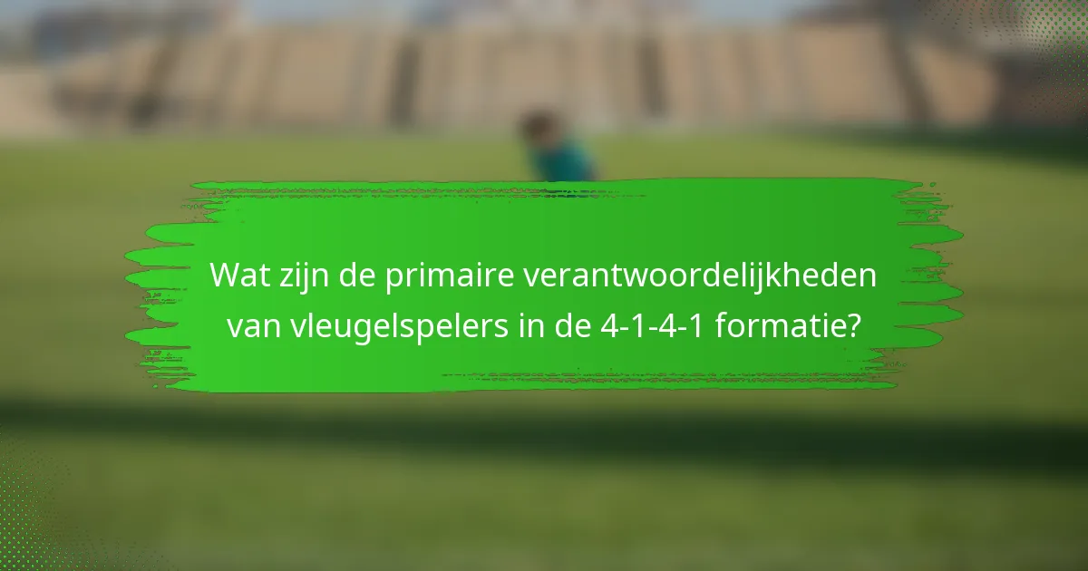 Wat zijn de primaire verantwoordelijkheden van vleugelspelers in de 4-1-4-1 formatie?