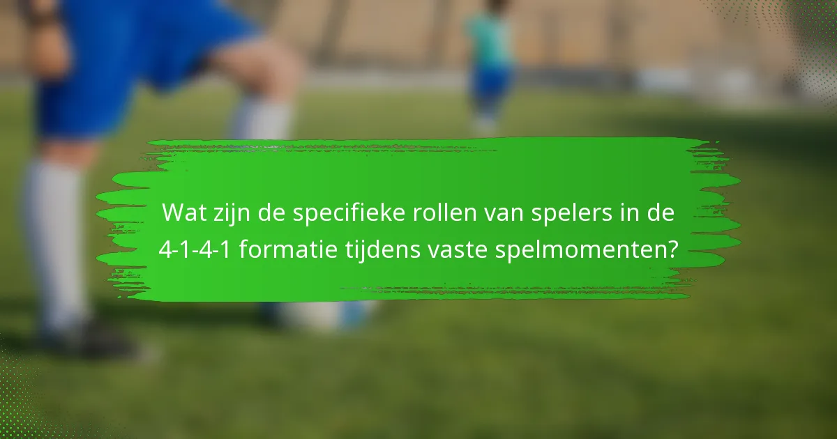Wat zijn de specifieke rollen van spelers in de 4-1-4-1 formatie tijdens vaste spelmomenten?