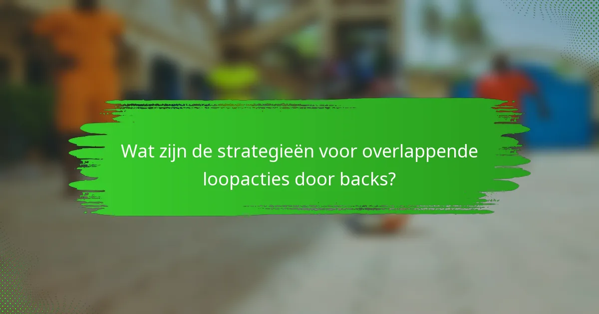 Wat zijn de strategieën voor overlappende loopacties door backs?