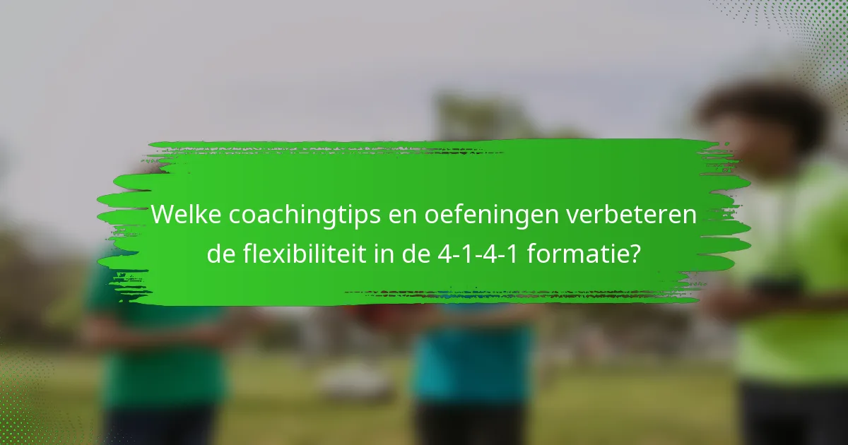 Welke coachingtips en oefeningen verbeteren de flexibiliteit in de 4-1-4-1 formatie?
