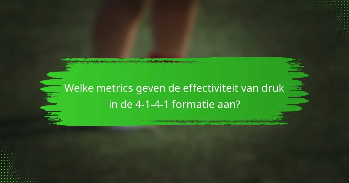 Welke metrics geven de effectiviteit van druk in de 4-1-4-1 formatie aan?