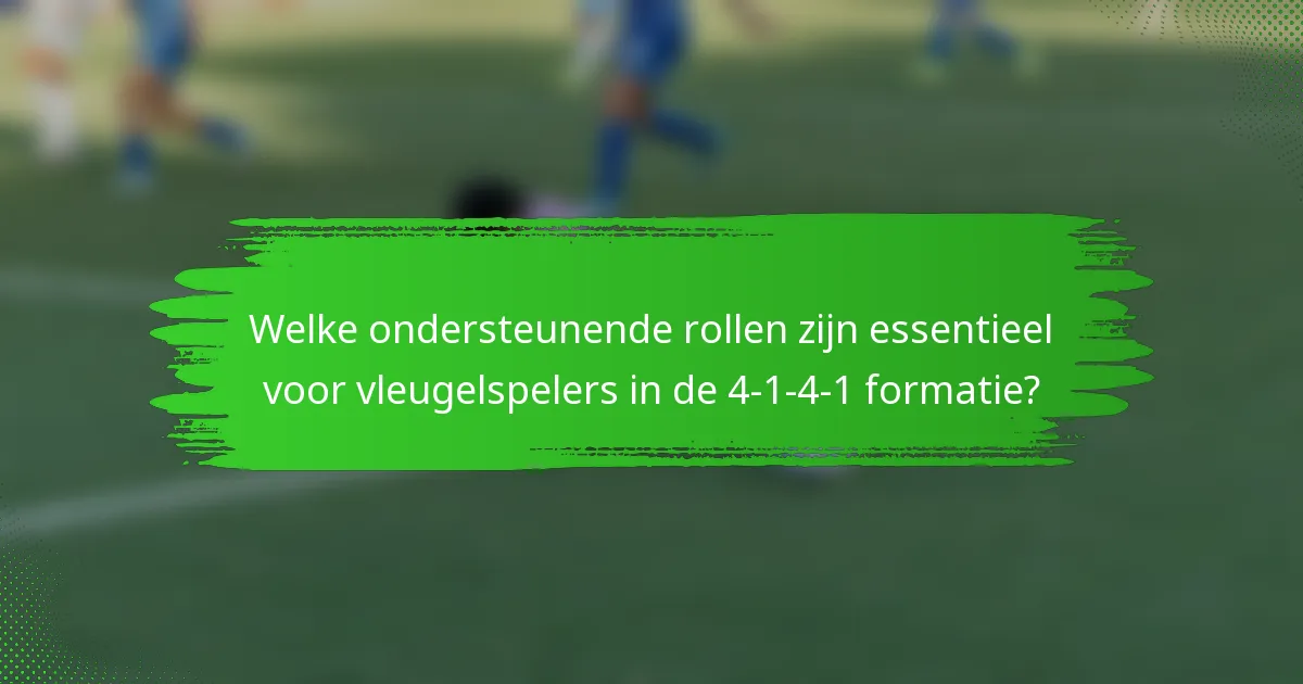 Welke ondersteunende rollen zijn essentieel voor vleugelspelers in de 4-1-4-1 formatie?