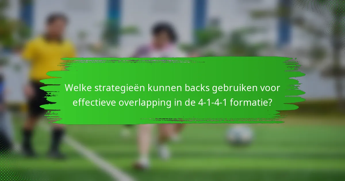Welke strategieën kunnen backs gebruiken voor effectieve overlapping in de 4-1-4-1 formatie?