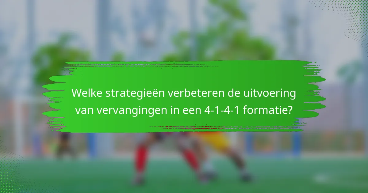 Welke strategieën verbeteren de uitvoering van vervangingen in een 4-1-4-1 formatie?
