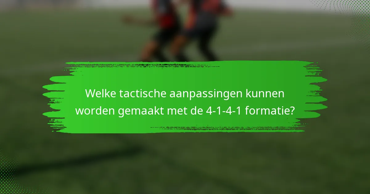Welke tactische aanpassingen kunnen worden gemaakt met de 4-1-4-1 formatie?