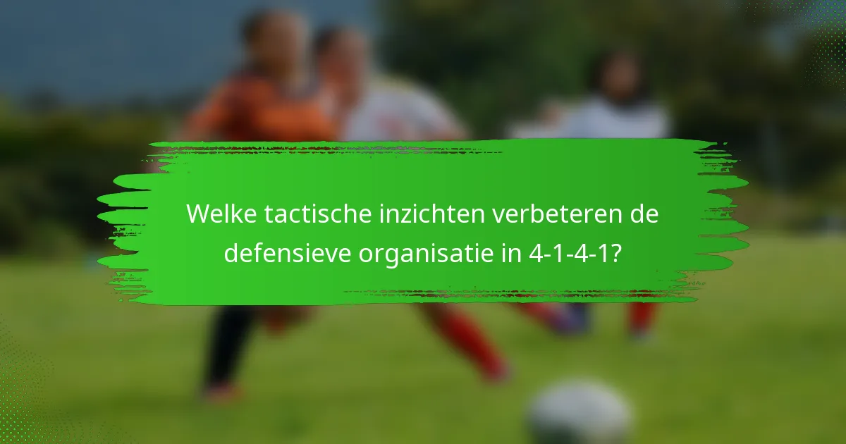 Welke tactische inzichten verbeteren de defensieve organisatie in 4-1-4-1?