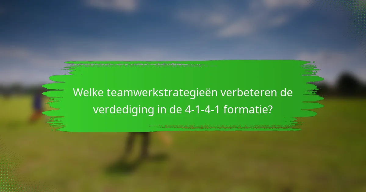 Welke teamwerkstrategieën verbeteren de verdediging in de 4-1-4-1 formatie?