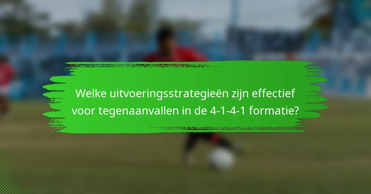 Welke uitvoeringsstrategieën zijn effectief voor tegenaanvallen in de 4-1-4-1 formatie?