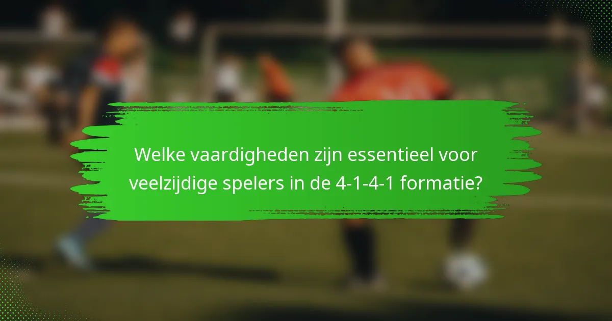 Welke vaardigheden zijn essentieel voor veelzijdige spelers in de 4-1-4-1 formatie?